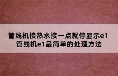 管线机接热水接一点就停显示e1 管线机e1最简单的处理方法